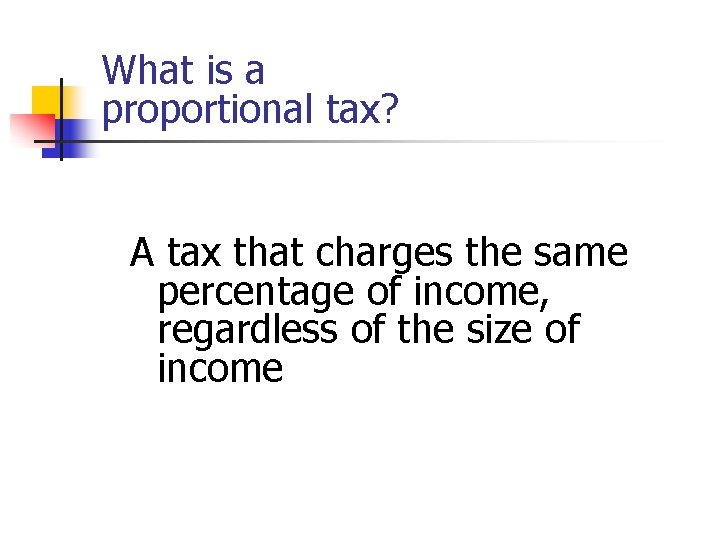What is a proportional tax? A tax that charges the same percentage of income,