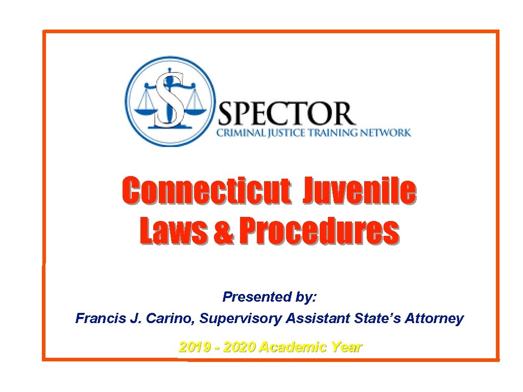 Connecticut Juvenile Laws & Procedures Presented by: Francis J. Carino, Supervisory Assistant State’s Attorney