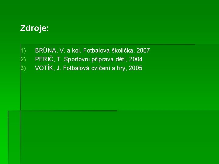 Zdroje: 1) 2) 3) BRŮNA, V. a kol. Fotbalová školička, 2007 PERIČ, T. Sportovní