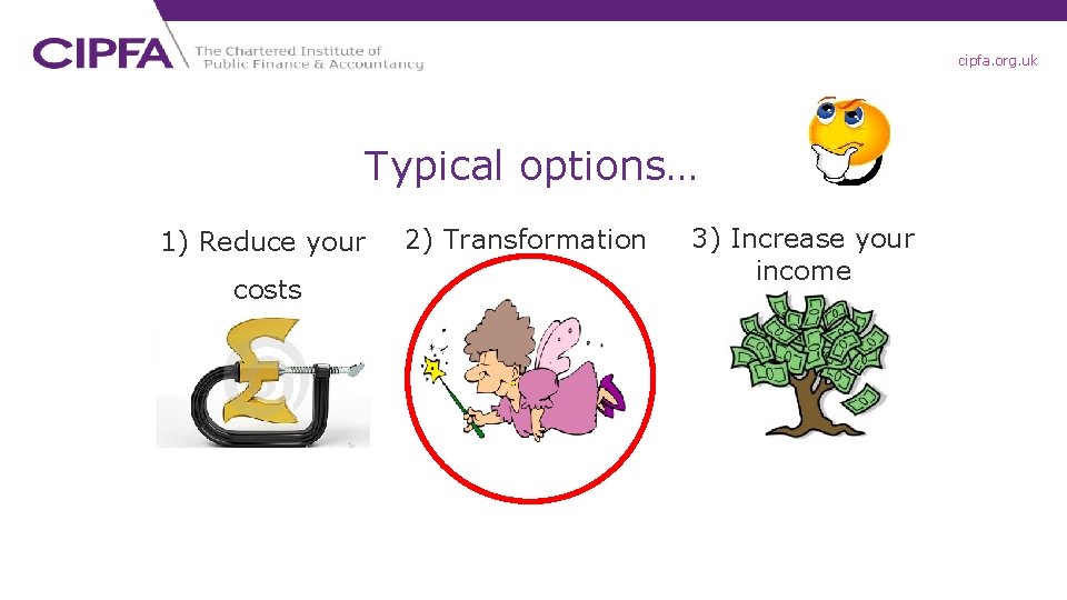 cipfa. org. uk Typical options… 1) Reduce your costs 2) Transformation 3) Increase your