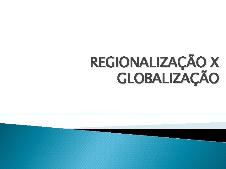 REGIONALIZAÇÃO X GLOBALIZAÇÃO 