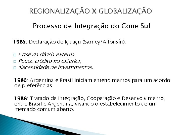 REGIONALIZAÇÃO X GLOBALIZAÇÃO Processo de Integração do Cone Sul 1985: Declaração de Iguaçu (Sarney/Alfonsín).