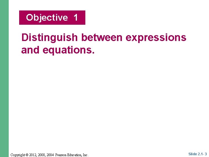 Objective 1 Distinguish between expressions and equations. Copyright © 2012, 2008, 2004 Pearson Education,