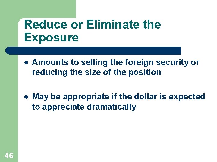 Reduce or Eliminate the Exposure 46 l Amounts to selling the foreign security or