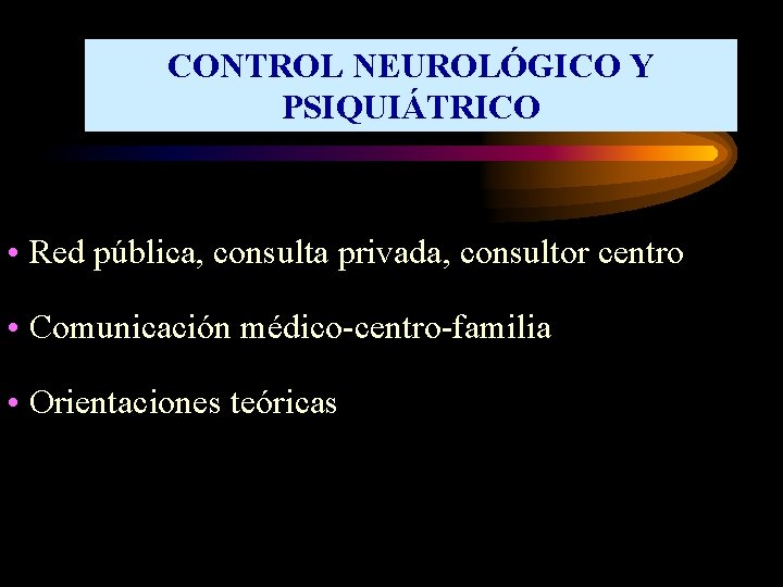 CONTROL NEUROLÓGICO Y PSIQUIÁTRICO • Red pública, consulta privada, consultor centro • Comunicación médico-centro-familia