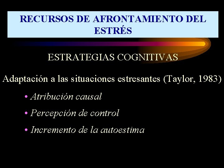 RECURSOS DE AFRONTAMIENTO DEL ESTRÉS ESTRATEGIAS COGNITIVAS Adaptación a las situaciones estresantes (Taylor, 1983)