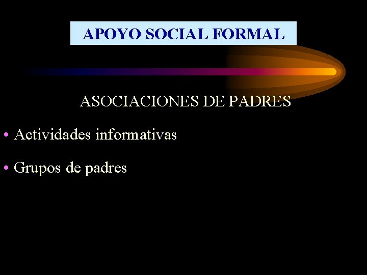 APOYO SOCIAL FORMAL ASOCIACIONES DE PADRES • Actividades informativas • Grupos de padres 