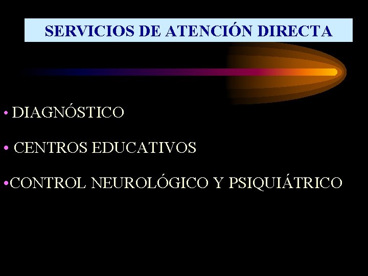 SERVICIOS DE ATENCIÓN DIRECTA • DIAGNÓSTICO • CENTROS EDUCATIVOS • CONTROL NEUROLÓGICO Y PSIQUIÁTRICO