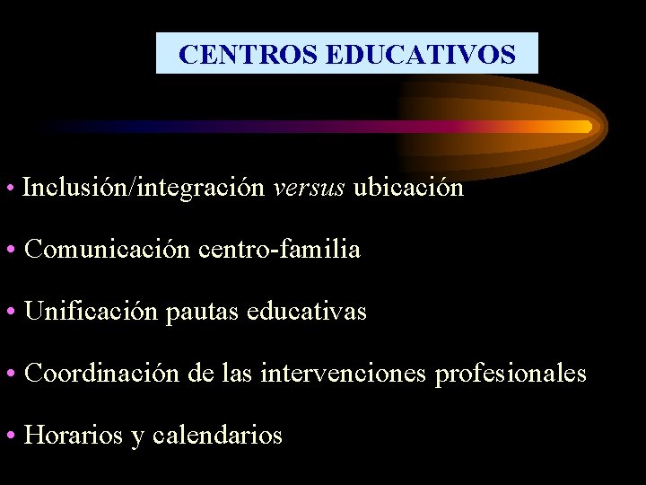 CENTROS EDUCATIVOS • Inclusión/integración versus ubicación • Comunicación centro-familia • Unificación pautas educativas •