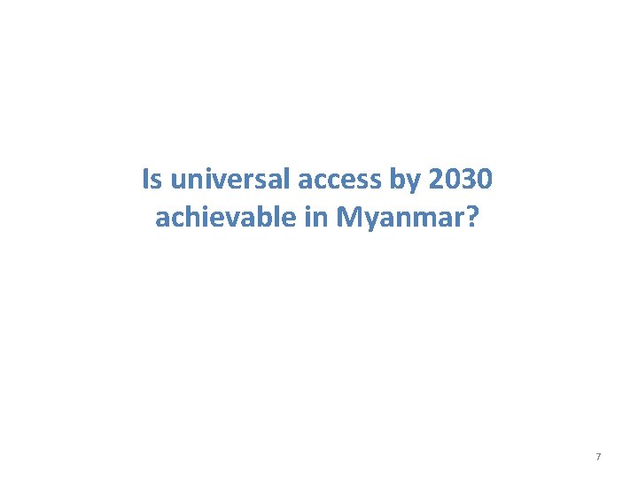 Is universal access by 2030 achievable in Myanmar? 7 