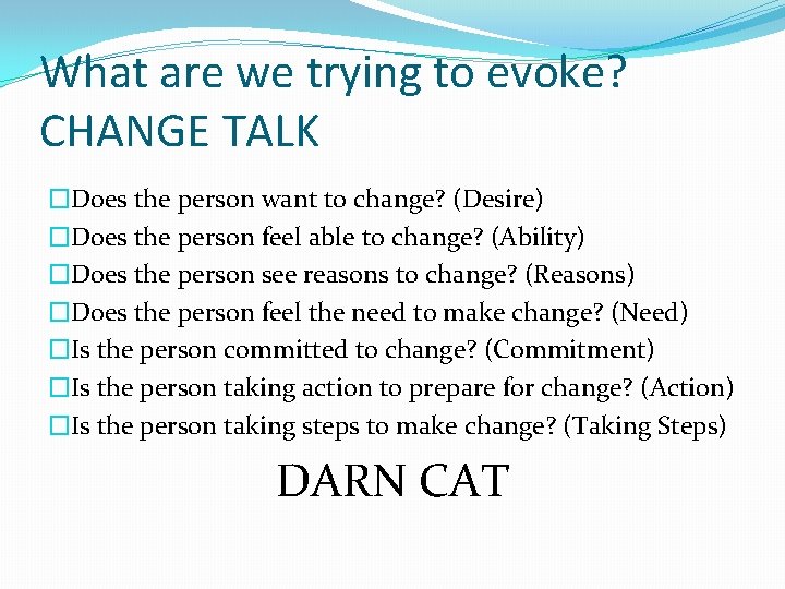 What are we trying to evoke? CHANGE TALK �Does the person want to change?