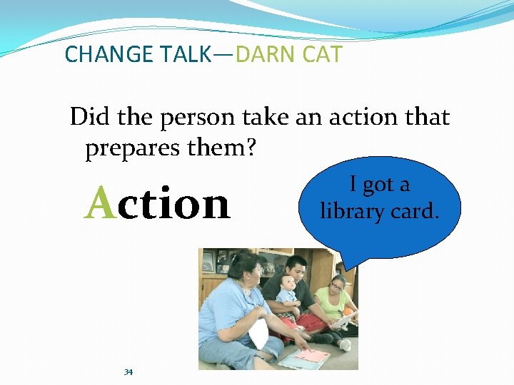 CHANGE TALK—DARN CAT Did the person take an action that prepares them? Action 34