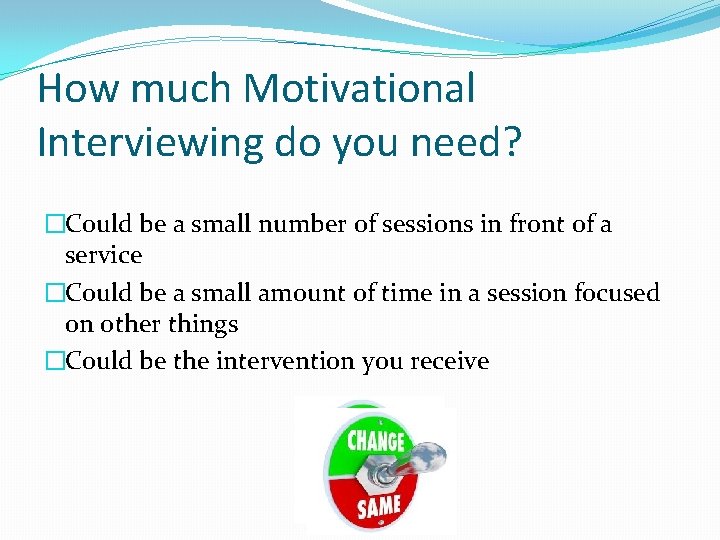 How much Motivational Interviewing do you need? �Could be a small number of sessions