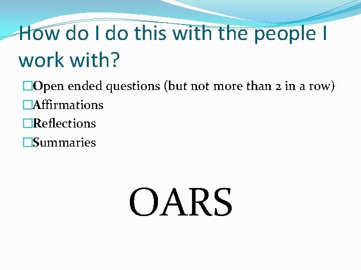 How do I do this with the people I work with? �Open ended questions