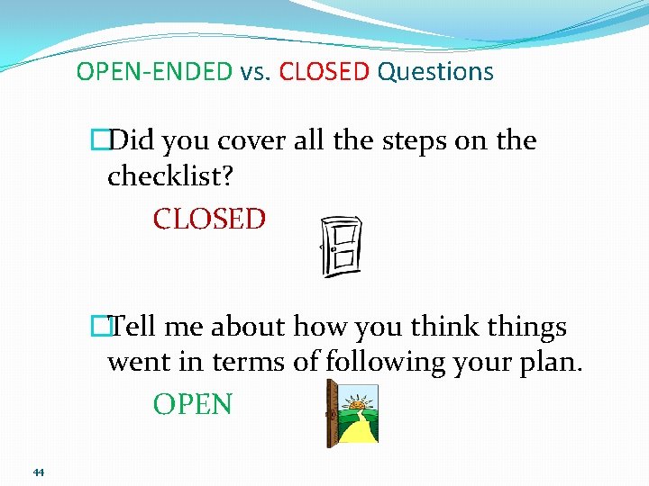OPEN-ENDED vs. CLOSED Questions �Did you cover all the steps on the checklist? CLOSED