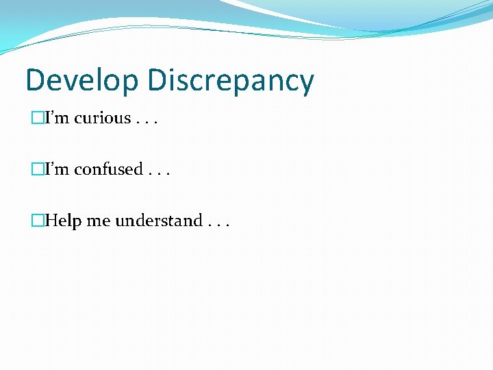 Develop Discrepancy �I’m curious. . . �I’m confused. . . �Help me understand. .