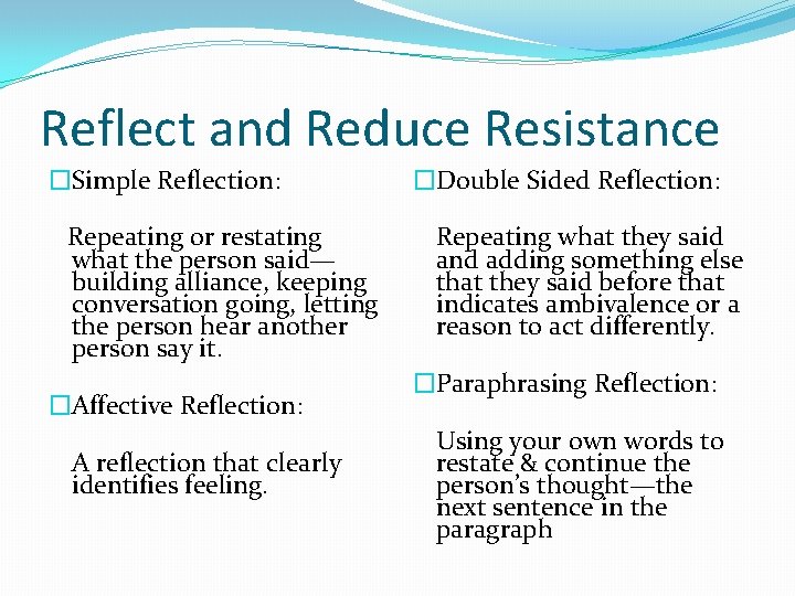 Reflect and Reduce Resistance �Simple Reflection: Repeating or restating what the person said— building
