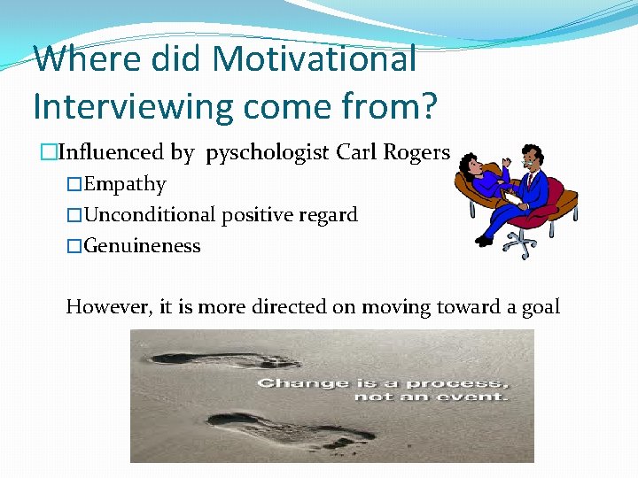 Where did Motivational Interviewing come from? �Influenced by pyschologist Carl Rogers �Empathy �Unconditional positive