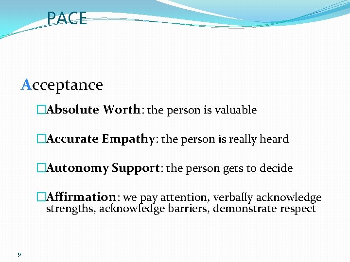 PACE Acceptance �Absolute Worth: the person is valuable �Accurate Empathy: the person is really