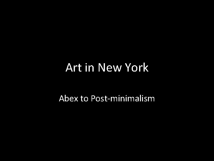 Art in New York Abex to Post-minimalism 