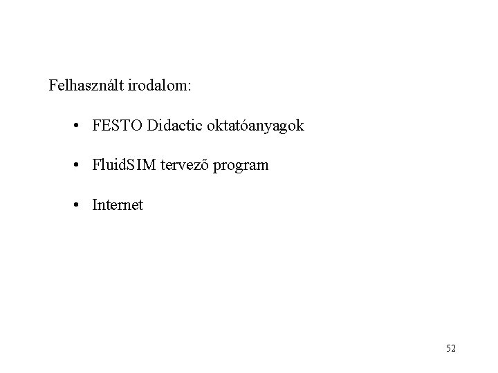 Felhasznált irodalom: • FESTO Didactic oktatóanyagok • Fluid. SIM tervező program • Internet 52