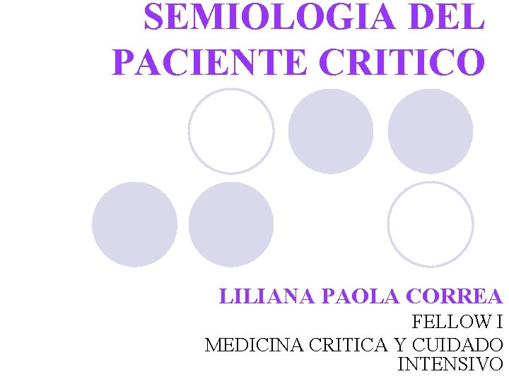 SEMIOLOGIA DEL PACIENTE CRITICO LILIANA PAOLA CORREA FELLOW I MEDICINA CRITICA Y CUIDADO INTENSIVO SEMIOLOGIA DEL PACIENTE CRITICO LILIANA PAOLA CORREA FELLOW I MEDICINA CRITICA Y CUIDADO INTENSIVO