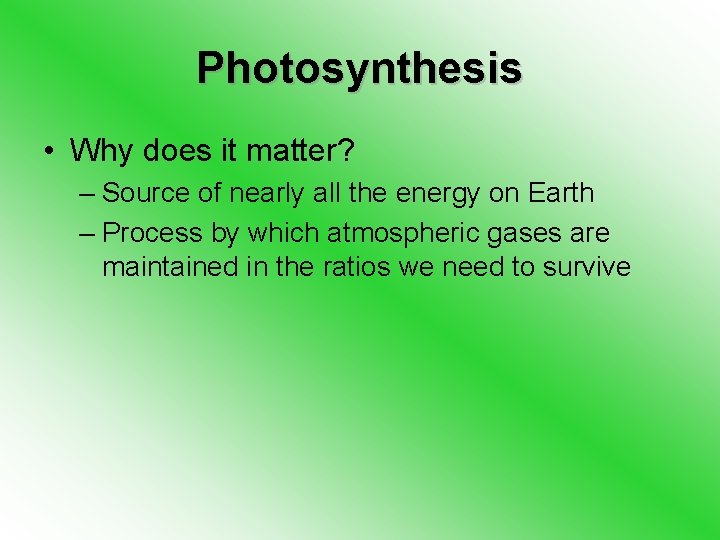 Photosynthesis • Why does it matter? – Source of nearly all the energy on