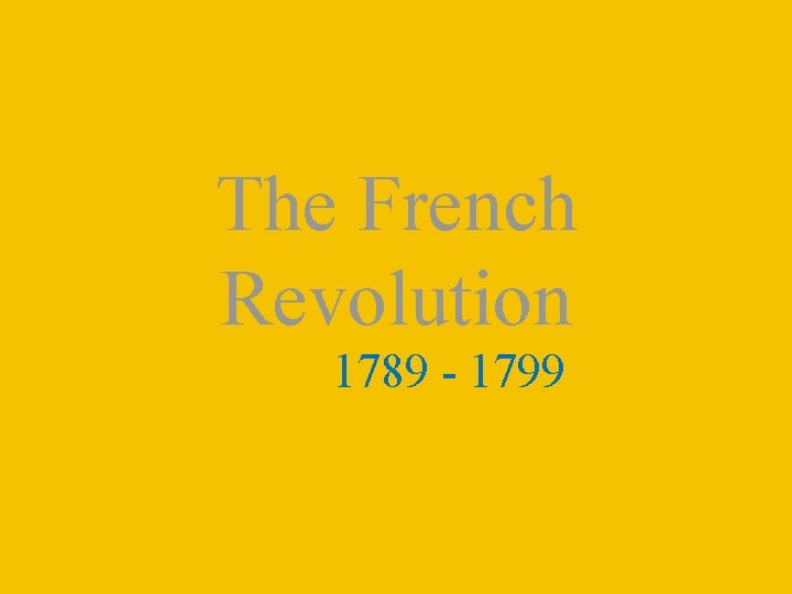 The French Revolution 1789 - 1799 The French Revolution 1789 - 1799