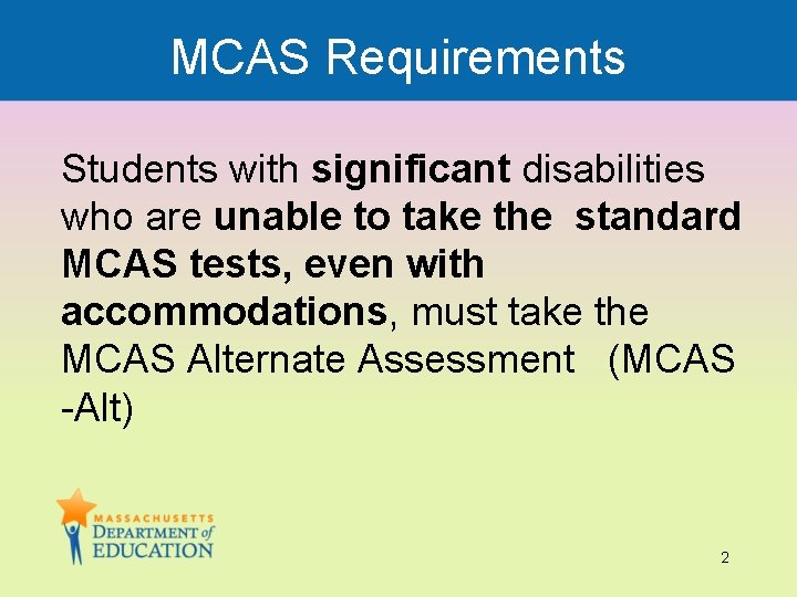 MCAS Requirements Students with significant disabilities who are unable to take the standard MCAS
