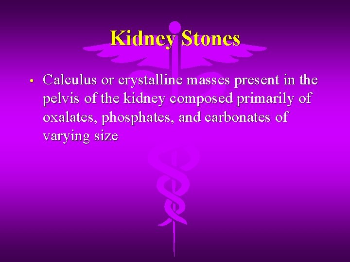 Kidney Stones • Calculus or crystalline masses present in the pelvis of the kidney