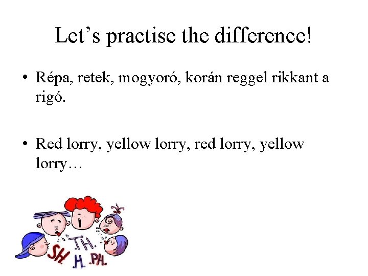 Let’s practise the difference! • Répa, retek, mogyoró, korán reggel rikkant a rigó. •