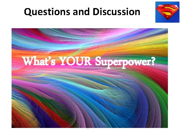 Questions and Discussion What’s YOUR Superpower? 