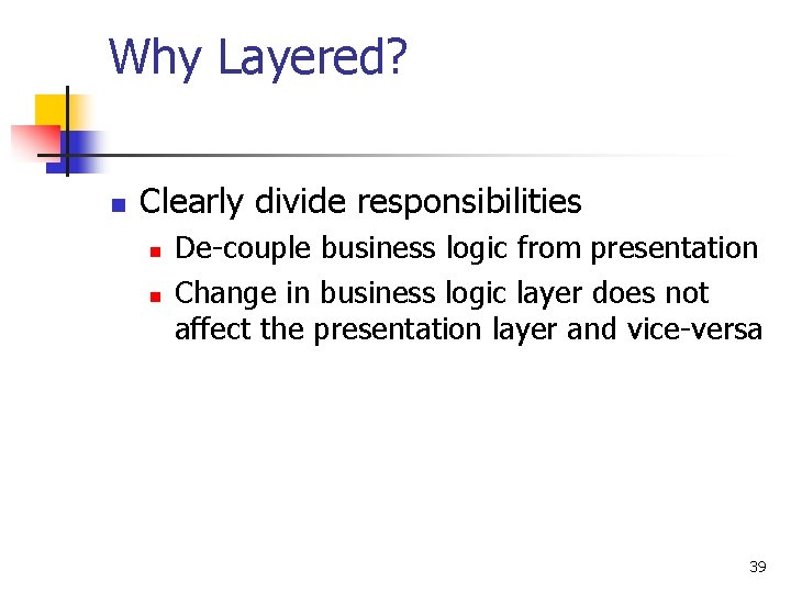 Why Layered? n Clearly divide responsibilities n n De-couple business logic from presentation Change