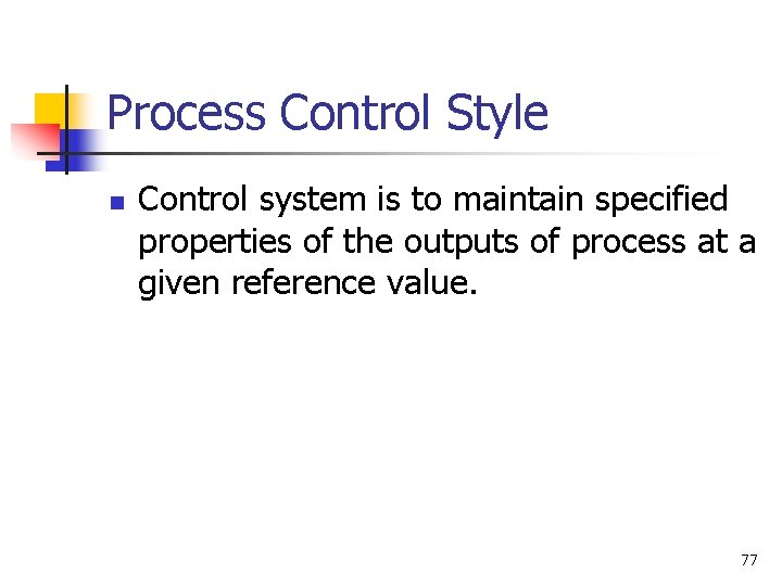 Process Control Style n Control system is to maintain specified properties of the outputs