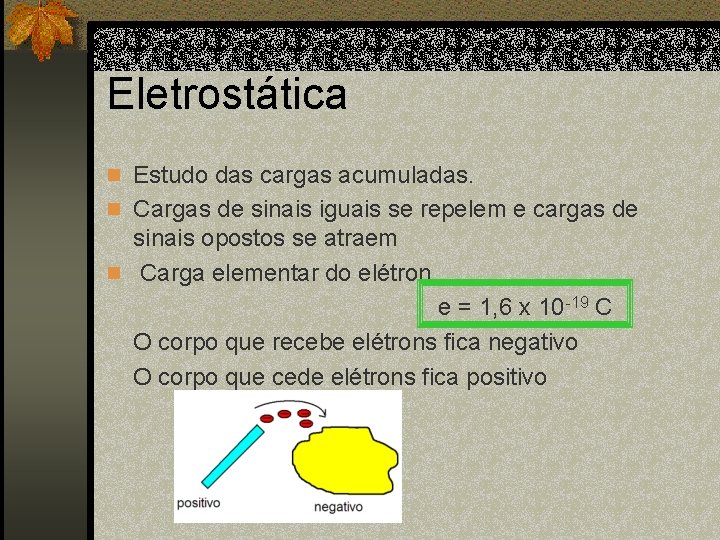 Eletrostática n Estudo das cargas acumuladas. n Cargas de sinais iguais se repelem e