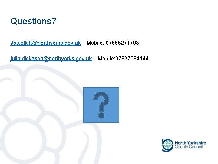 Questions? Jo. collett@northyorks. gov. uk – Mobile: 07855271703 julia. dickason@northyorks. gov. uk – Mobile: Questions? Jo. collett@northyorks. gov. uk – Mobile: 07855271703 julia. dickason@northyorks. gov. uk – Mobile: