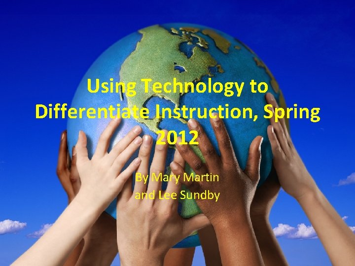Using Technology to Differentiate Instruction, Spring 2012 By Martin and Lee Sundby 