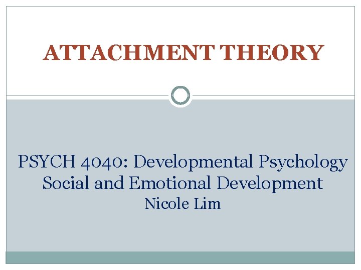 ATTACHMENT THEORY PSYCH 4040: Developmental Psychology Social and Emotional Development Nicole Lim 