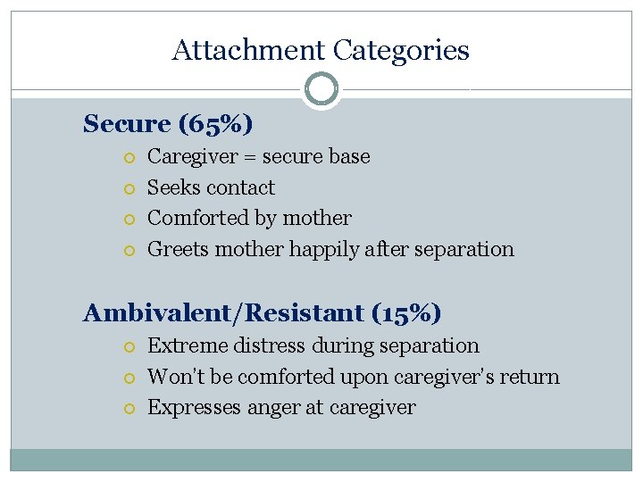 Attachment Categories Secure (65%) Caregiver = secure base Seeks contact Comforted by mother Greets