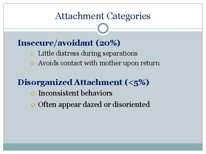 Attachment Categories Insecure/avoidant (20%) Little distress during separations Avoids contact with mother upon return