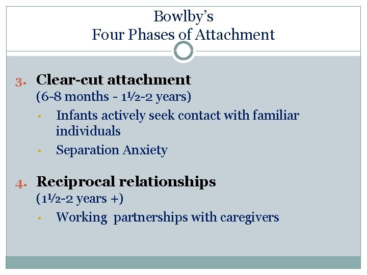 Bowlby’s Four Phases of Attachment 3. Clear-cut attachment (6 -8 months - 1½-2 years)