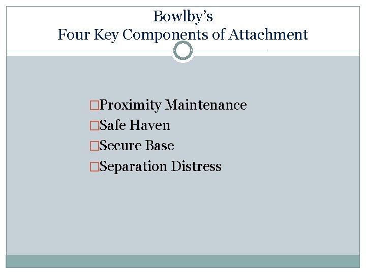 Bowlby’s Four Key Components of Attachment �Proximity Maintenance �Safe Haven �Secure Base �Separation Distress