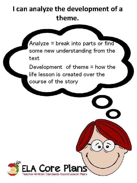 I can analyze the development of a theme. Analyze = break into parts or