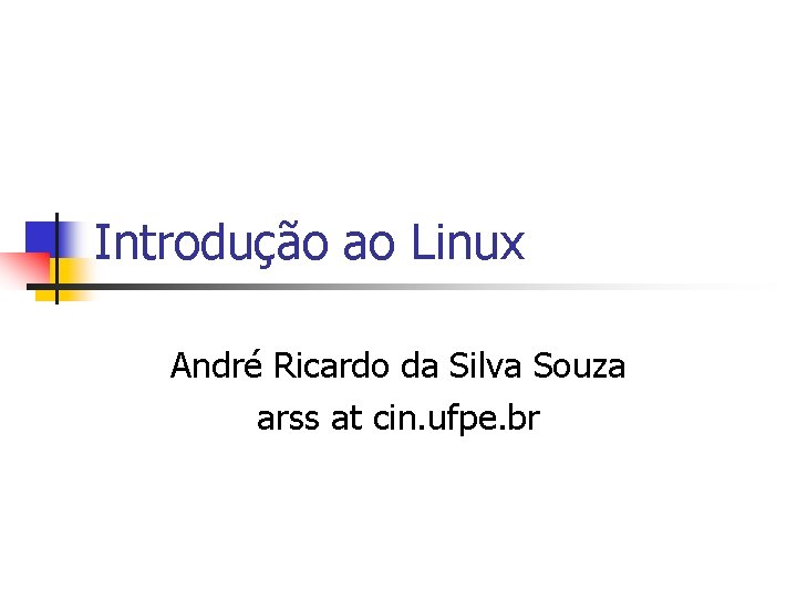 Introdução ao Linux André Ricardo da Silva Souza arss at cin. ufpe. br 
