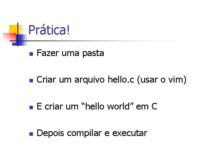 Prática! n Fazer uma pasta n Criar um arquivo hello. c (usar o vim)