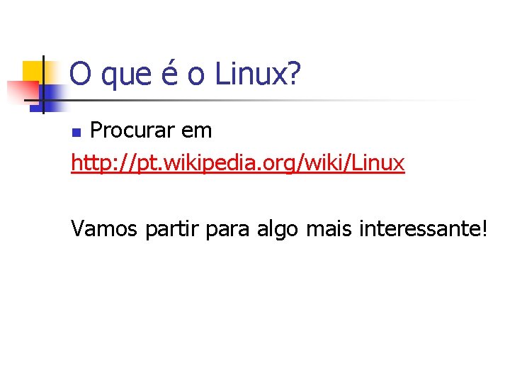 O que é o Linux? Procurar em http: //pt. wikipedia. org/wiki/Linux n Vamos partir