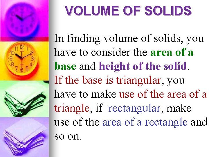 VOLUME OF SOLIDS In finding volume of solids, you have to consider the area