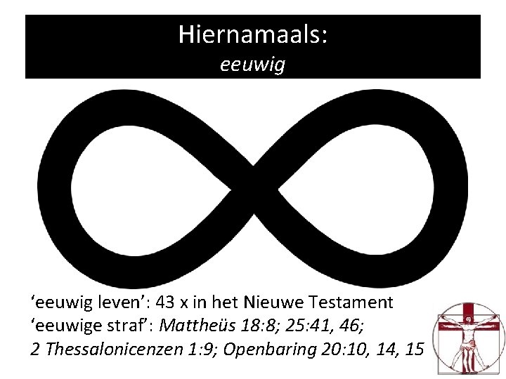 Hiernamaals: eeuwig ‘eeuwig leven’: 43 x in het Nieuwe Testament ‘eeuwige straf’: Mattheüs 18: