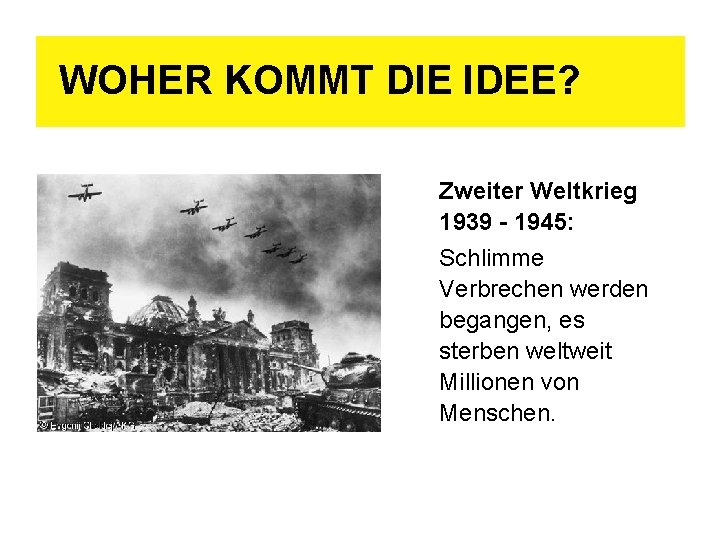 WOHER KOMMT DIE IDEE? Zweiter Weltkrieg 1939 - 1945: Schlimme Verbrechen werden begangen, es