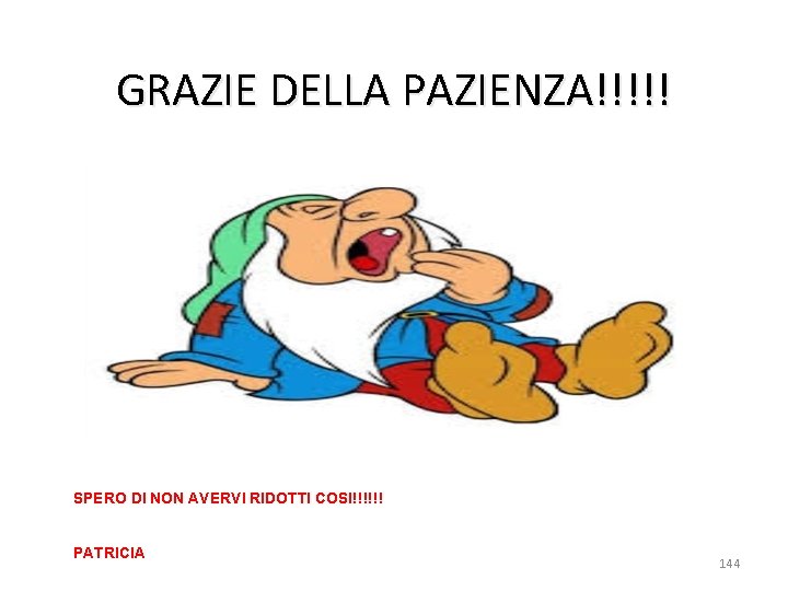 GRAZIE DELLA PAZIENZA!!!!! SPERO DI NON AVERVI RIDOTTI COSI!!!!!! PATRICIA 144 